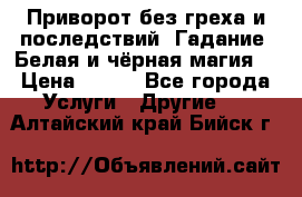 Приворот без греха и последствий. Гадание. Белая и чёрная магия. › Цена ­ 700 - Все города Услуги » Другие   . Алтайский край,Бийск г.